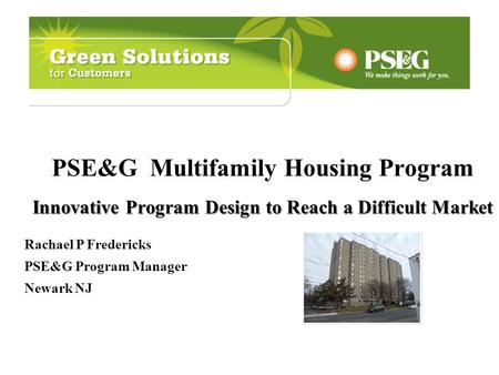 Innovative Program Design to Reach a Difficult Market PSE&G Multifamily Housing Program Innovative Program Design to Reach a Difficult Market Rachael P.