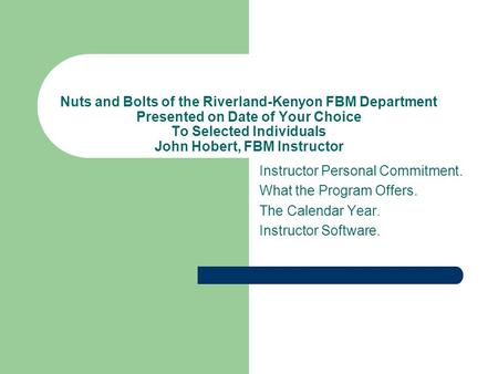 Nuts and Bolts of the Riverland-Kenyon FBM Department Presented on Date of Your Choice To Selected Individuals John Hobert, FBM Instructor Instructor Personal.