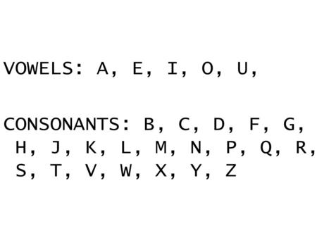 VOWELS: A, E, I, O, U, CONSONANTS: B, C, D, F, G, H, J, K, L, M, N, P, Q, R, S, T, V, W, X, Y, Z.