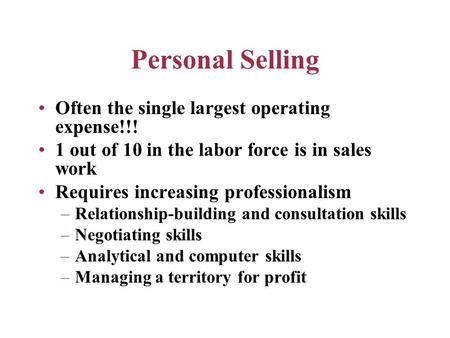 Personal Selling Often the single largest operating expense!!! 1 out of 10 in the labor force is in sales work Requires increasing professionalism –Relationship-building.