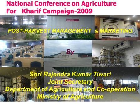 National Conference on Agriculture For Kharif Campaign-2009 POST-HARVEST MANAGEMENT & MARKETING By Shri Rajendra Kumar Tiwari Joint Secretary Department.
