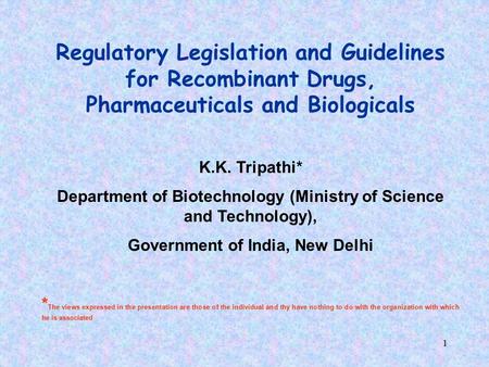 1 Regulatory Legislation and Guidelines for Recombinant Drugs, Pharmaceuticals and Biologicals K.K. Tripathi* Department of Biotechnology (Ministry of.