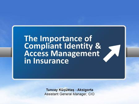 The Importance of Compliant Identity & Access Management in Insurance Tuncay Küçüktaş - Aksigorta Assistant General Manager, CIO.