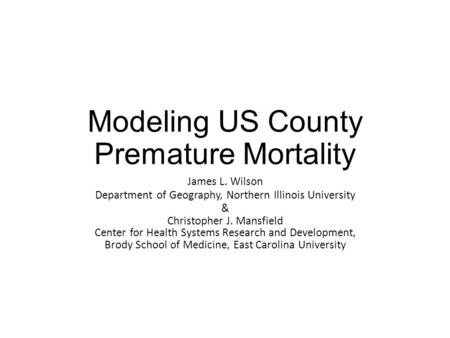 Modeling US County Premature Mortality James L. Wilson Department of Geography, Northern Illinois University & Christopher J. Mansfield Center for Health.