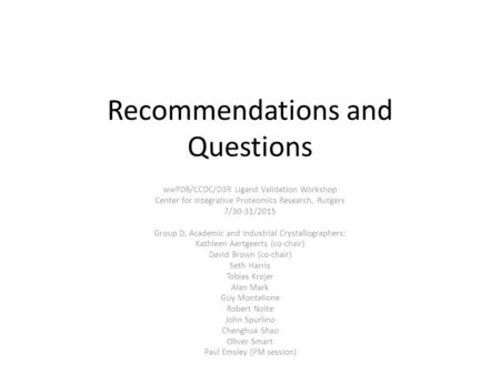 Recommendations and Questions wwPDB/CCDC/D3R Ligand Validation Workshop Center for Integrative Proteomics Research, Rutgers 7/30-31/2015 Group D, Academic.