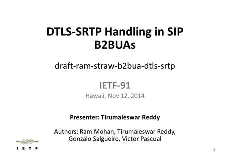 DTLS-SRTP Handling in SIP B2BUAs draft-ram-straw-b2bua-dtls-srtp IETF-91 Hawaii, Nov 12, 2014 Presenter: Tirumaleswar Reddy Authors: Ram Mohan, Tirumaleswar.