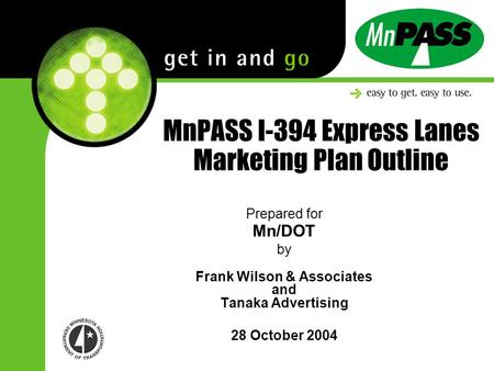 MnPASS I-394 Express Lanes Marketing Plan Outline Prepared for Mn/DOT by Frank Wilson & Associates and Tanaka Advertising 28 October 2004.