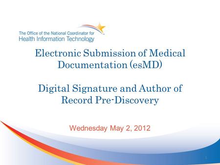 Electronic Submission of Medical Documentation (esMD) Digital Signature and Author of Record Pre-Discovery Wednesday May 2, 2012 1.