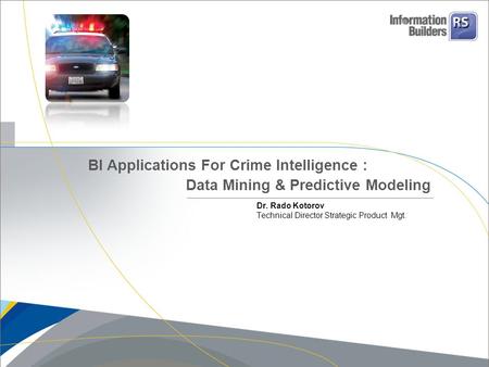 Dr. Rado Kotorov Technical Director Strategic Product Mgt. BI Applications For Crime Intelligence : Data Mining & Predictive Modeling.
