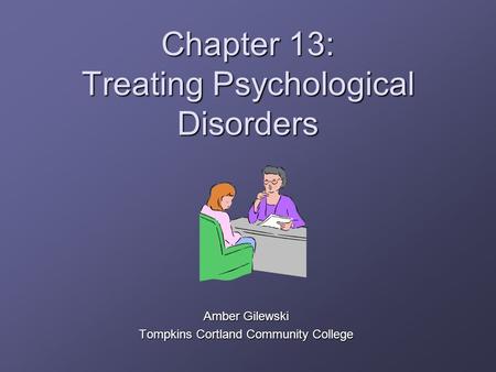 Chapter 13: Treating Psychological Disorders Amber Gilewski Tompkins Cortland Community College.