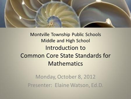 Montville Township Public Schools Middle and High School Introduction to Common Core State Standards for Mathematics Monday, October 8, 2012 Presenter: