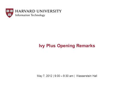May 7, 2012 | 9:00 – 9:30 am | Wasserstein Hall Ivy Plus Opening Remarks.