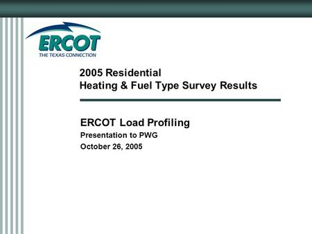 2005 Residential Heating & Fuel Type Survey Results ERCOT Load Profiling Presentation to PWG October 26, 2005.