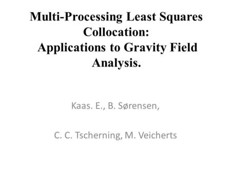 Multi-Processing Least Squares Collocation: Applications to Gravity Field Analysis. Kaas. E., B. Sørensen, C. C. Tscherning, M. Veicherts.