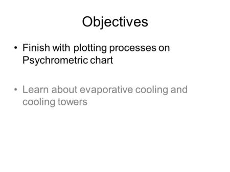 Objectives Finish with plotting processes on Psychrometric chart