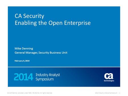 CA Confidential; provided under NDA. © 2014 CA. All rights reserved.2014 Industry Analyst Symposium | 1 CA Security Enabling the Open Enterprise Mike Denning.