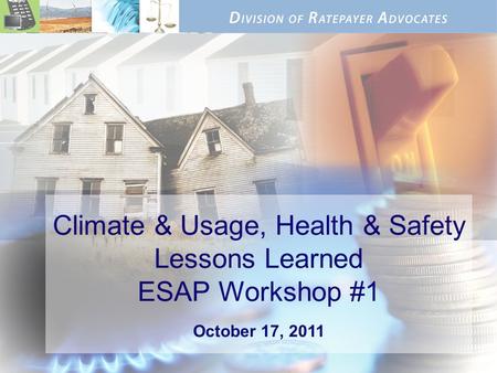 Climate & Usage, Health & Safety Lessons Learned ESAP Workshop #1 October 17, 2011.