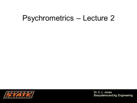 1 Dr. C. L. Jones Biosystems and Ag. Engineering Psychrometrics – Lecture 2.