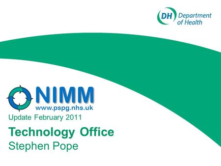 Update February 2011 Technology Office Stephen Pope NIMM www.pspg.nhs.uk.