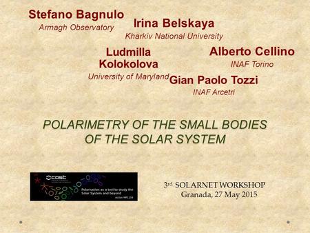 POLARIMETRY OF THE SMALL BODIES OF THE SOLAR SYSTEM Stefano Bagnulo Armagh Observatory Alberto Cellino INAF Torino 3 rd SOLARNET WORKSHOP Granada, 27 May.