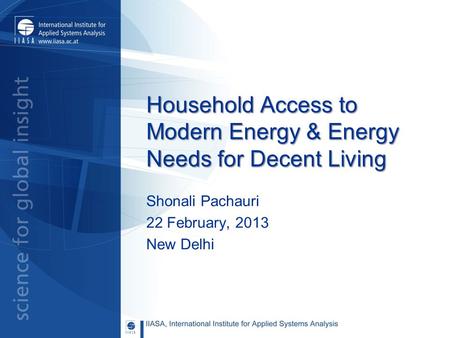 Household Access to Modern Energy & Energy Needs for Decent Living Shonali Pachauri 22 February, 2013 New Delhi.