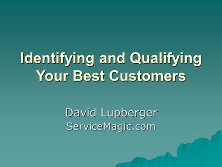 Identifying and Qualifying Your Best Customers David Lupberger ServiceMagic.com.