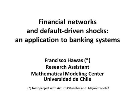 Financial networks and default-driven shocks: an application to banking systems Francisco Hawas (*) Research Assistant Mathematical Modeling Center Universidad.
