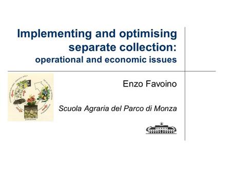 Implementing and optimising separate collection: operational and economic issues Enzo Favoino Scuola Agraria del Parco di Monza.