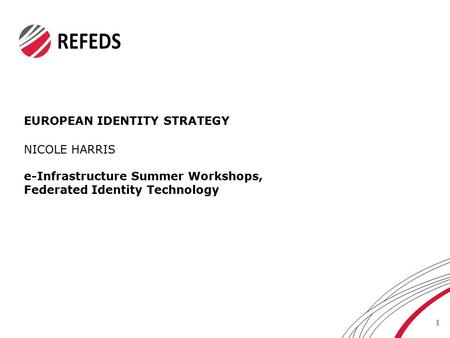 EUROPEAN IDENTITY STRATEGY 1 NICOLE HARRIS e-Infrastructure Summer Workshops, Federated Identity Technology.