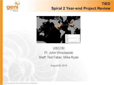 Sponsored by the National Science Foundation TIED Spiral 2 Year-end Project Review USC/ISI PI: John Wroclawski Staff: Ted Faber, Mike Ryan August 30, 2010.