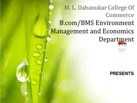 M. L. Dahanukar College Of Commerce B.com/BMS Environment Management and Economics Department PRESENTS.