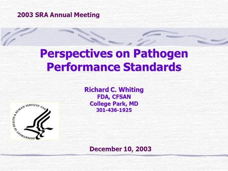 Perspectives on Pathogen Performance Standards Richard C. Whiting FDA, CFSAN College Park, MD 301-436-1925 December 10, 2003 2003 SRA Annual Meeting.