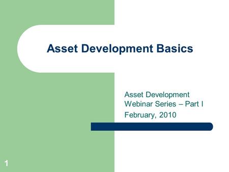 Asset Development Basics Asset Development Webinar Series – Part I February, 2010 1.