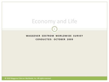 WAGGENER EDSTROM WORLDWIDE SURVEY CONDUCTED: OCTOBER 2009 Economy and Life © 2010 Waggener Edstrom Worldwide, Inc. All rights reserved. 1.