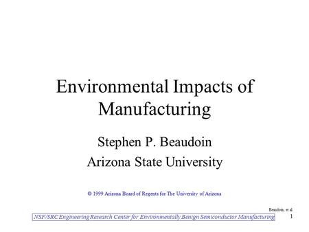 NSF/SRC Engineering Research Center for Environmentally Benign Semiconductor Manufacturing Beaudoin, et al. 1 Environmental Impacts of Manufacturing Stephen.