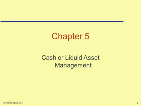 Prentice-Hall, Inc.1 Chapter 5 Cash or Liquid Asset Management.
