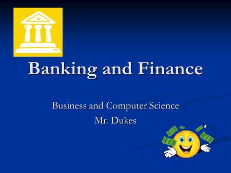 Banking and Finance Business and Computer Science Mr. Dukes.