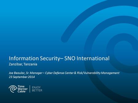 Information Security– SNO International Zanzibar, Tanzania Joe Beaulac, Sr. Manager – Cyber Defense Center & Risk/Vulnerability Management 23 September.