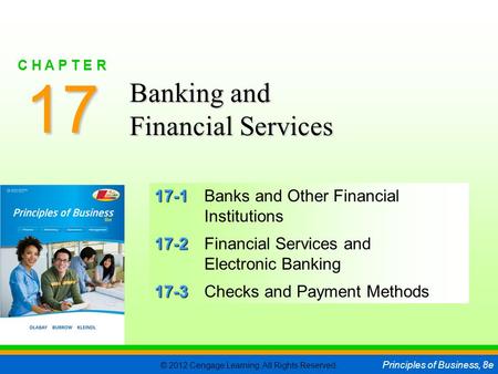 © 2012 Cengage Learning. All Rights Reserved. Principles of Business, 8e C H A P T E R 17 SLIDE 1 17-1 17-1Banks and Other Financial Institutions 17-2.