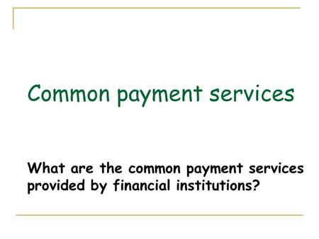 Common payment services What are the common payment services provided by financial institutions? 1.