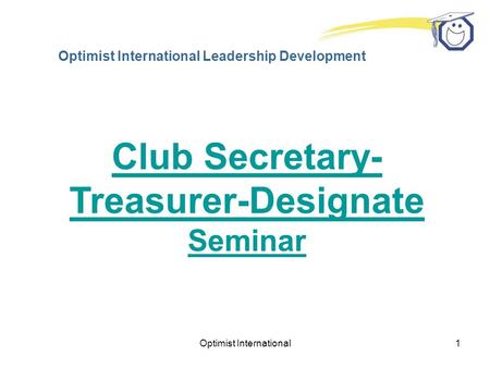 Optimist International1 Optimist International Leadership Development Club Secretary- Treasurer-Designate Seminar.