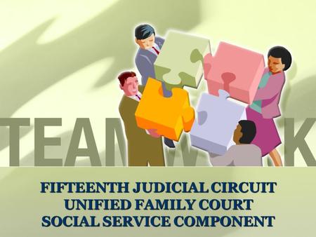 FIFTEENTH JUDICIAL CIRCUIT UNIFIED FAMILY COURT SOCIAL SERVICE COMPONENT Fifteenth Judicial Circuit’s Unified Family Court Social Service Component FIFTEENTH.