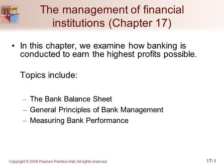 Copyright © 2009 Pearson Prentice Hall. All rights reserved. 17-1 The management of financial institutions (Chapter 17) In this chapter, we examine how.