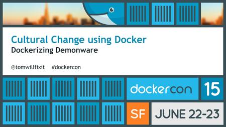 Cultural Change using Docker Dockerizing #dockercon.
