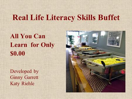 Real Life Literacy Skills Buffet All You Can Learn for Only $0.00 Developed by Ginny Garrett Katy Riehle.