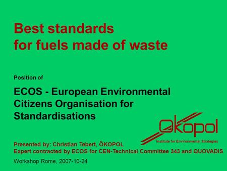 Best standards for fuels made of waste Position of ECOS - European Environmental Citizens Organisation for Standardisations Presented by: Christian Tebert,