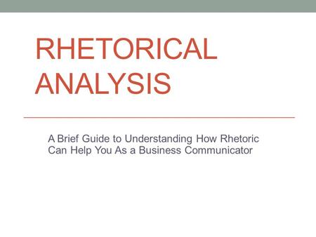 Rhetorical Analysis A Brief Guide to Understanding How Rhetoric Can Help You As a Business Communicator.
