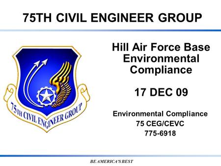 75TH CIVIL ENGINEER GROUP BE AMERICA’S BEST Hill Air Force Base Environmental Compliance 17 DEC 09 Environmental Compliance 75 CEG/CEVC 775-6918.