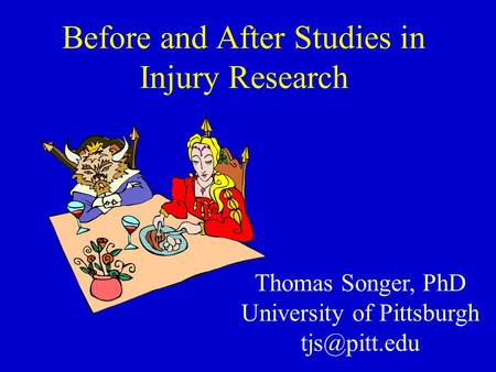 Before and After Studies in Injury Research Thomas Songer, PhD University of Pittsburgh
