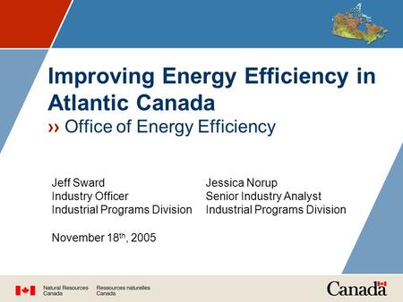 Improving Energy Efficiency in Atlantic Canada ›› Office of Energy Efficiency Jeff Sward Industry Officer Industrial Programs Division November 18 th,
